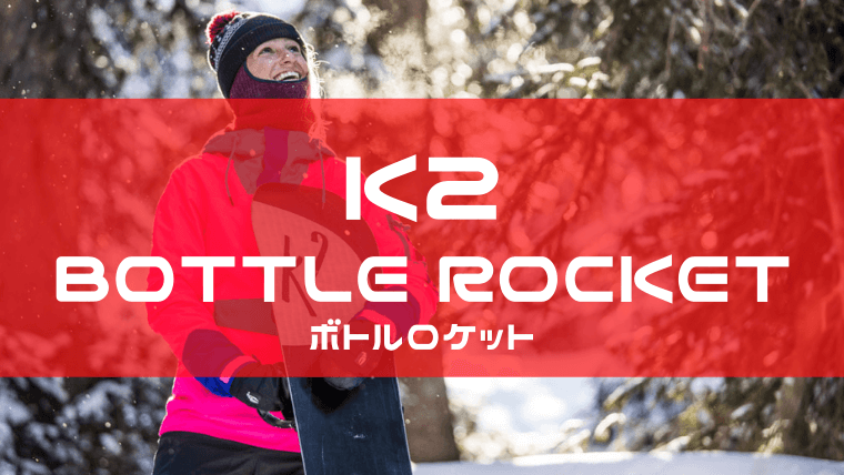 K2】BOTTLE ROCKETの評価レビューやスペック！初心者におすすめ？Snowboard Hack